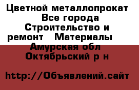 Цветной металлопрокат - Все города Строительство и ремонт » Материалы   . Амурская обл.,Октябрьский р-н